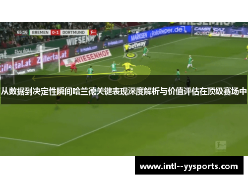 从数据到决定性瞬间哈兰德关键表现深度解析与价值评估在顶级赛场中