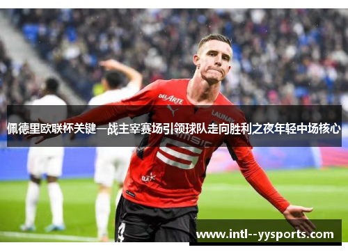 佩德里欧联杯关键一战主宰赛场引领球队走向胜利之夜年轻中场核心