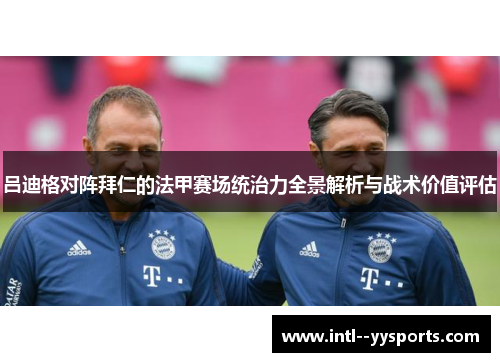 吕迪格对阵拜仁的法甲赛场统治力全景解析与战术价值评估