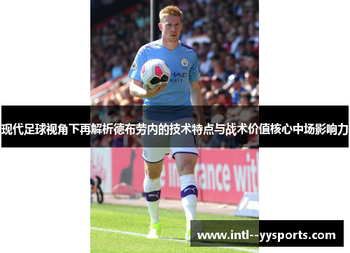 现代足球视角下再解析德布劳内的技术特点与战术价值核心中场影响力
