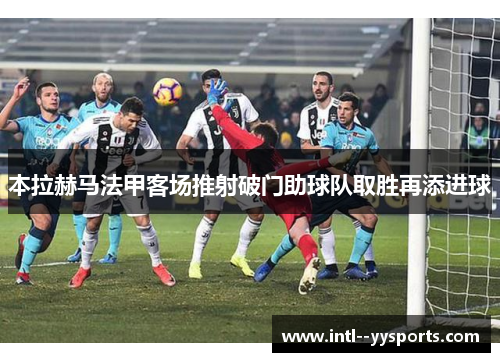 本拉赫马法甲客场推射破门助球队取胜再添进球