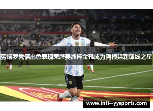 劳塔罗凭借出色表现荣膺美洲杯金靴成为阿根廷新锋线之星 劳塔罗凭借出色表现荣膺美洲杯金靴成为阿根廷新锋线之星