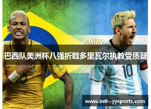 巴西队美洲杯八强折戟多里瓦尔执教受质疑