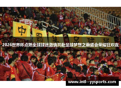 2026世界杯点燃全球球迷激情共赴足球梦想之巅盛会荣耀狂欢夜