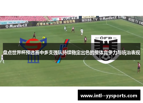 盘点世界杯预选赛中多支强队持续稳定出色的整体竞争力与统治表现