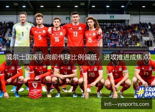 威尔士国家队向前传球比例偏低,进攻推进成焦点 威尔士国家队向前传球比例偏低,进攻推进成焦点