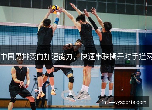 中国男排变向加速能力，快速串联撕开对手拦网